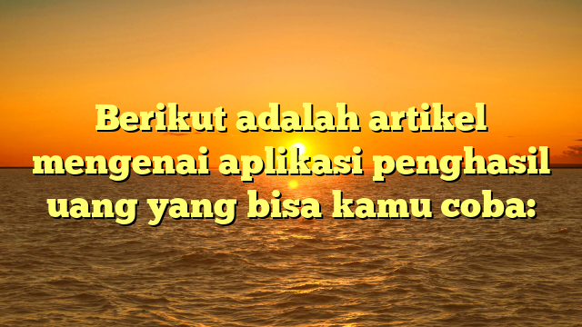 Aplikasi Penghasil Uang Terbaik: Cara Cerdas Menghasilkan Penghasilan Tambahan