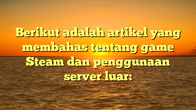 Mengenal Game Steam dan Penggunaan Server Luar