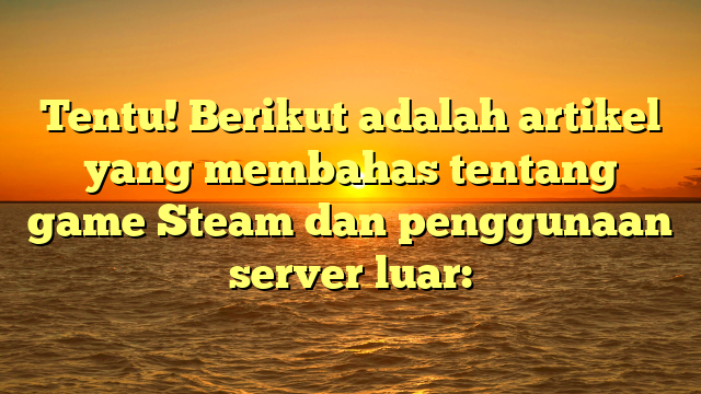 Meningkatkan Pengalaman Bermain Game Steam dengan Server Luar