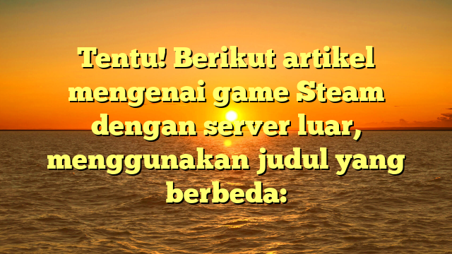 Menjelajahi Game Steam di Server Internasional: Apa yang Perlu Anda Ketahui