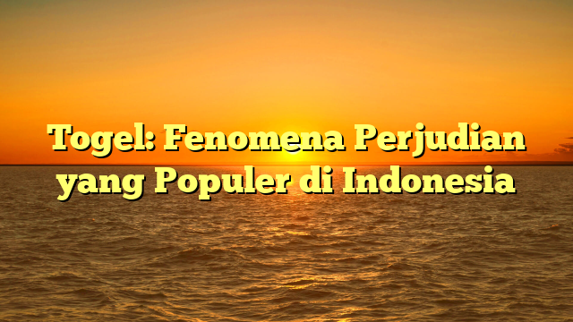 Togel: Fenomena Perjudian yang Populer di Indonesia