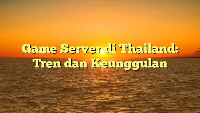 Game Server di Thailand: Tren dan Keunggulan