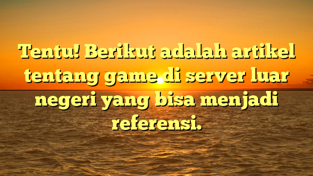 Menjelajahi Game di Server Luar Negeri: Pengalaman Bermain yang Berbeda