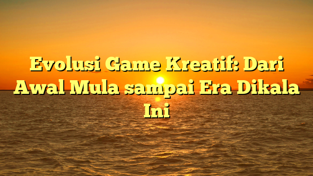 Evolusi Game Kreatif: Dari Awal Mula sampai Era Dikala Ini