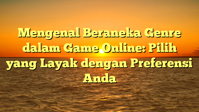 Mengenal Beraneka Genre dalam Game Online: Pilih yang Layak dengan Preferensi Anda