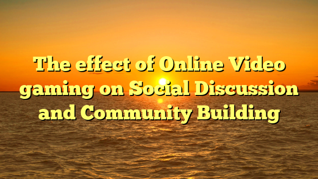 The effect of Online Video gaming on Social Discussion and Community Building