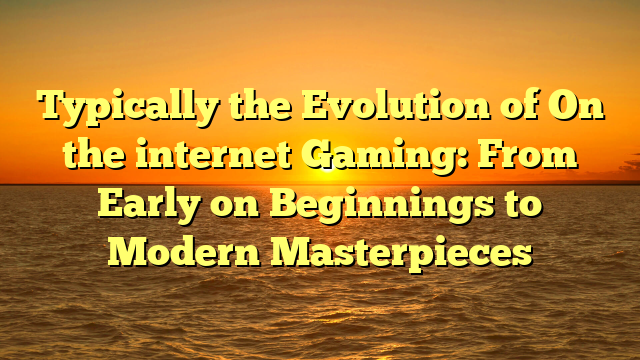 Typically the Evolution of On the internet Gaming: From Early on Beginnings to Modern Masterpieces