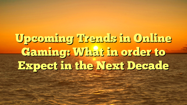 Upcoming Trends in Online Gaming: What in order to Expect in the Next Decade