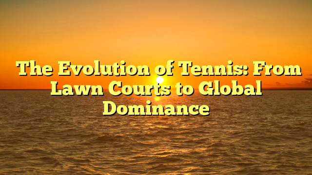 ﻿The Evolution of Tennis: From Lawn Courts to Global Dominance