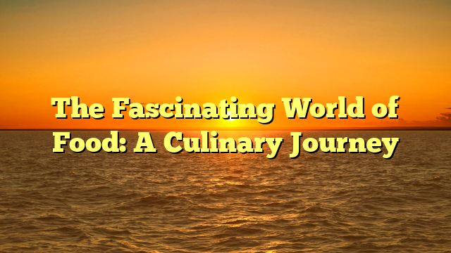 The Fascinating World of Food: A Culinary Journey